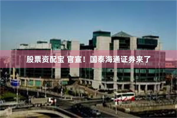 股票资配宝 官宣！国泰海通证券来了