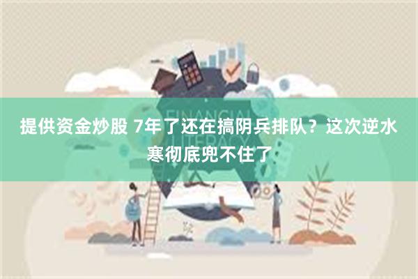 提供资金炒股 7年了还在搞阴兵排队？这次逆水寒彻底兜不住了