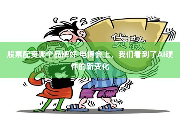 股票配资哪个品牌好 电博会上，我们看到了AI硬件的新变化