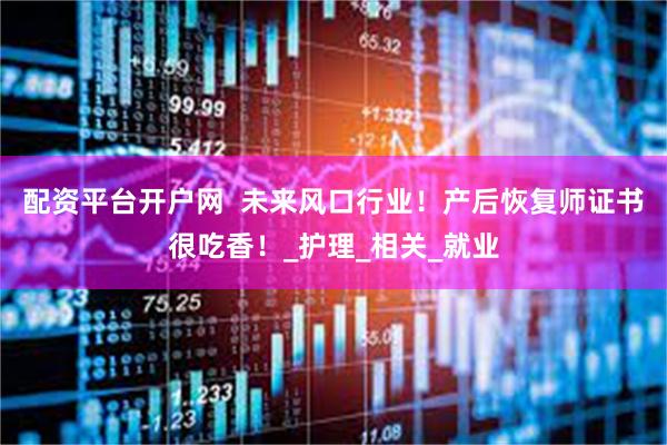 配资平台开户网  未来风口行业！产后恢复师证书很吃香！_护理_相关_就业