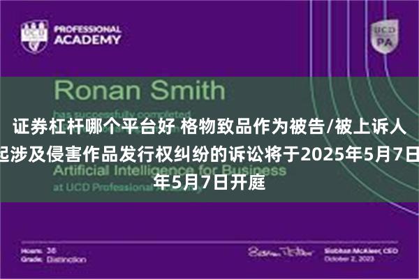 证券杠杆哪个平台好 格物致品作为被告/被上诉人的1起涉及侵害作品发行权纠纷的诉讼将于2025年5月7日开庭
