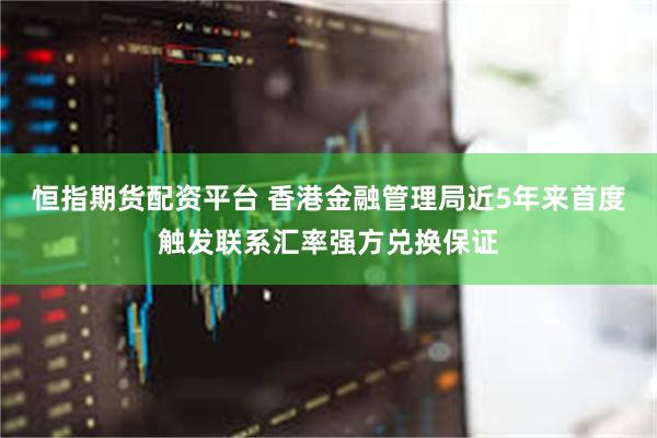 恒指期货配资平台 香港金融管理局近5年来首度触发联系汇率强方兑换保证