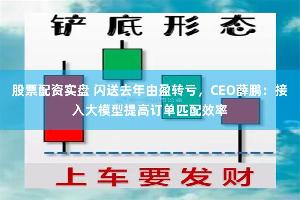 股票配资实盘 闪送去年由盈转亏，CEO薛鹏：接入大模型提高订单匹配效率