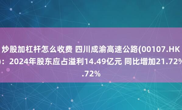 炒股加杠杆怎么收费 四川成渝高速公路(00107.HK)：2024年股东应占溢利14.49亿元 同比增加21.72%