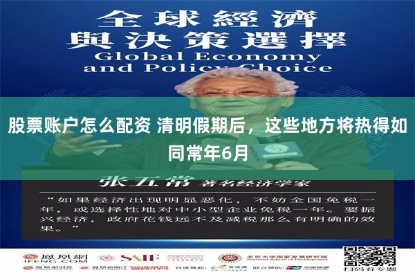股票账户怎么配资 清明假期后，这些地方将热得如同常年6月