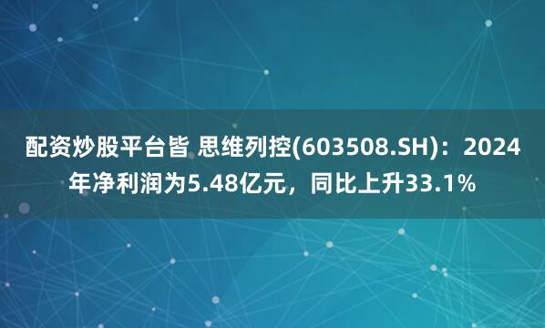 配资炒股平台皆 思维列控(603508.SH)：2024年净利润为5.48亿元，同比上升33.1%