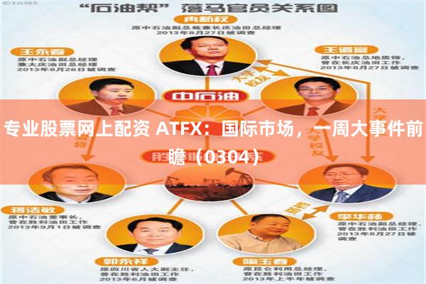 专业股票网上配资 ATFX：国际市场，一周大事件前瞻（0304）