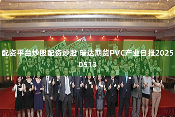 配资平台炒股配资炒股 瑞达期货PVC产业日报20250513