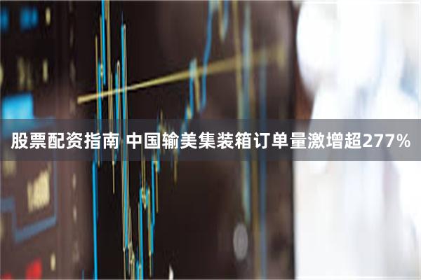 股票配资指南 中国输美集装箱订单量激增超277%