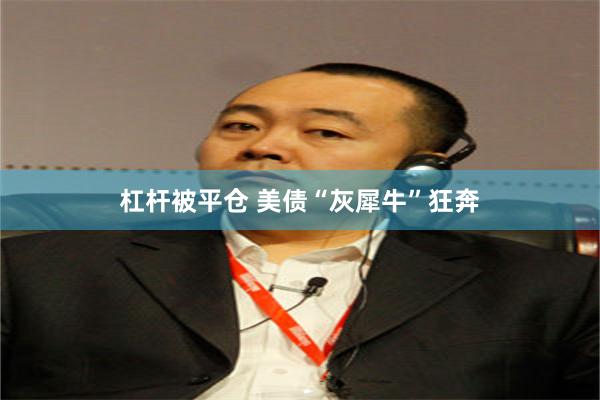 杠杆被平仓 美债“灰犀牛”狂奔