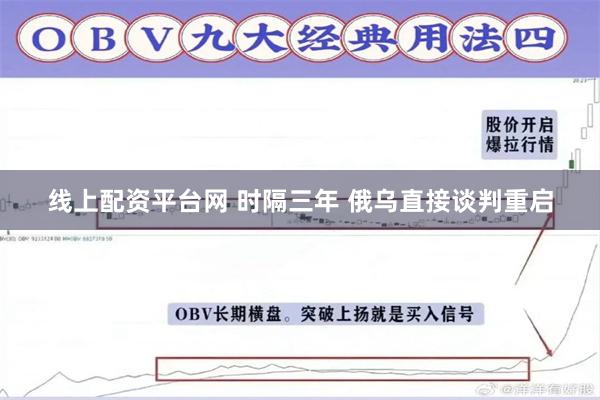 线上配资平台网 时隔三年 俄乌直接谈判重启