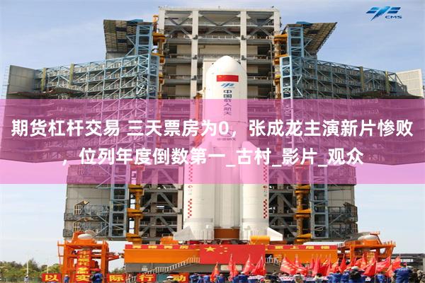 期货杠杆交易 三天票房为0，张成龙主演新片惨败，位列年度倒数第一_古村_影片_观众