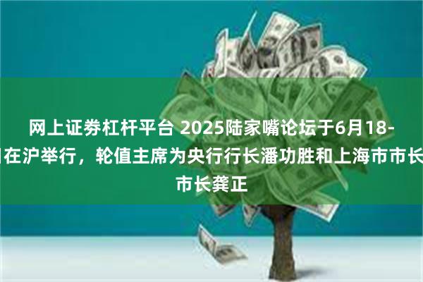 网上证劵杠杆平台 2025陆家嘴论坛于6月18-19日在沪举行，轮值主席为央行行长潘功胜和上海市市长龚正