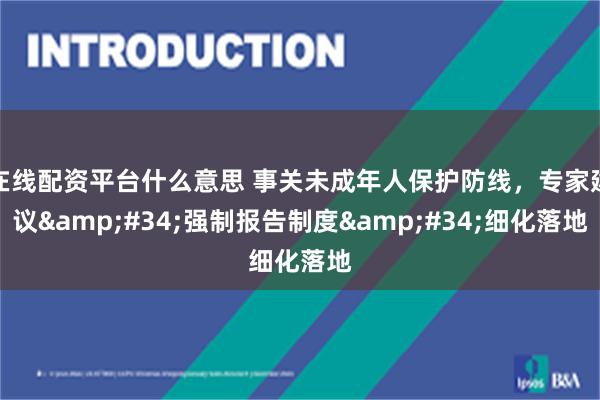 在线配资平台什么意思 事关未成年人保护防线，专家建议&#34;强制报告制度&#34;细化落地