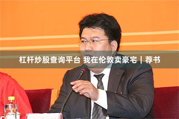 杠杆炒股查询平台 我在伦敦卖豪宅｜荐书
