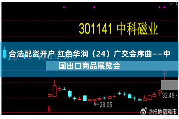 合法配资开户 红色华润（24）广交会序曲——中国出口商品展览会