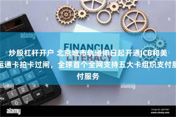 炒股杠杆开户 北京城市轨道即日起开通JCB和美国运通卡拍卡过闸，全球首个全网支持五大卡组织支付服务