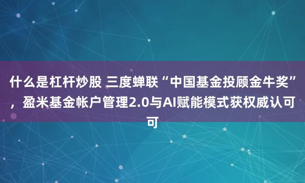 什么是杠杆炒股 三度蝉联“中国基金投顾金牛奖”，盈米基金帐户管理2.0与AI赋能模式获权威认可